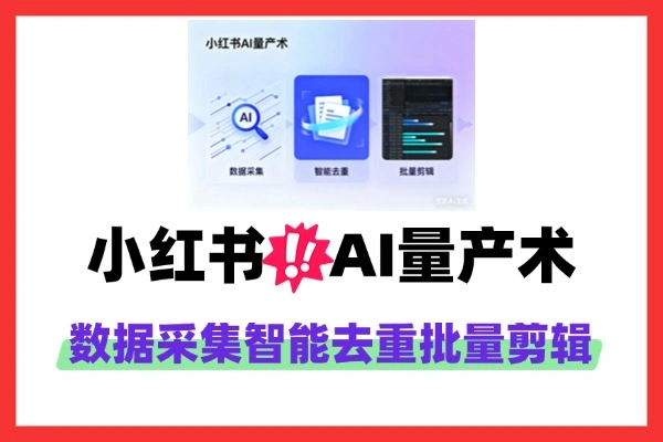 小红书AI量产术数据采集智能去重批量剪辑